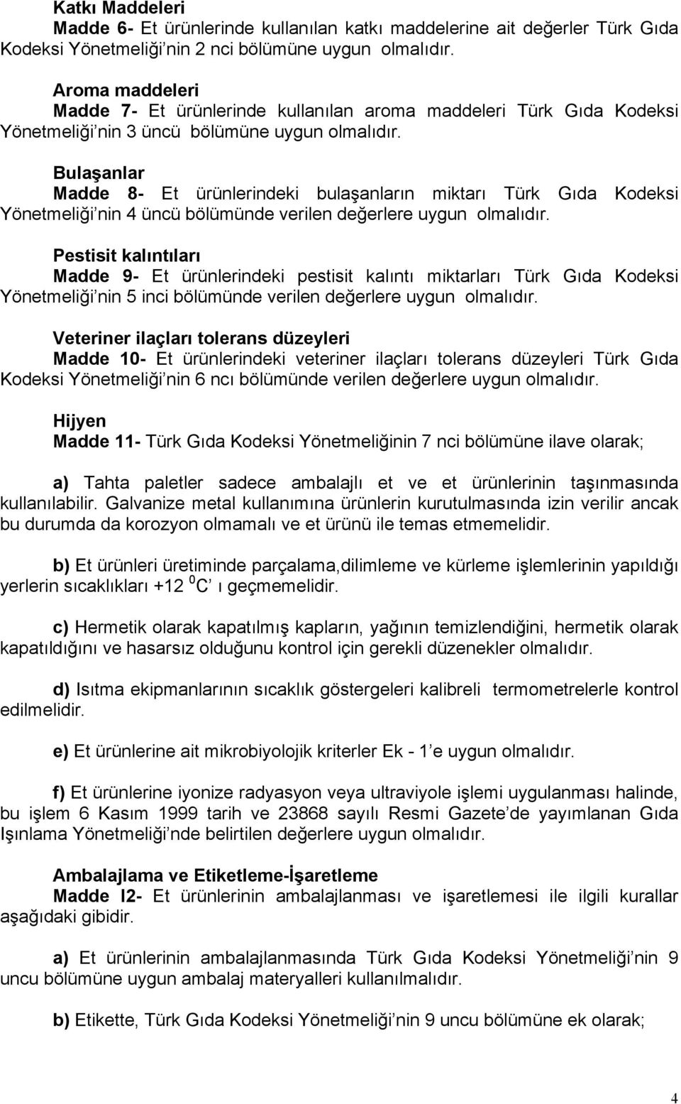 Bulaşanlar Madde 8- Et ürünlerindeki bulaşanların miktarı Türk Gıda Yönetmeliği nin 4 üncü bölümünde verilen değerlere uygun olmalıdır.