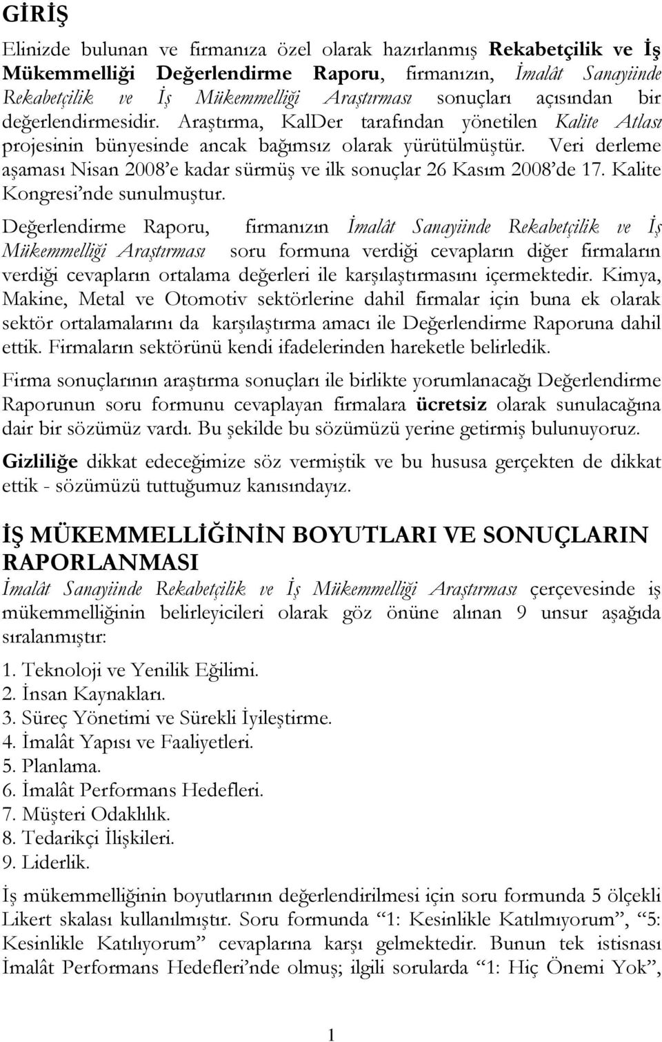 Veri derleme aşaması Nisan 008 e kadar sürmüş ve ilk sonuçlar 6 Kasım 008 de 7. Kalite Kongresi nde sunulmuştur.