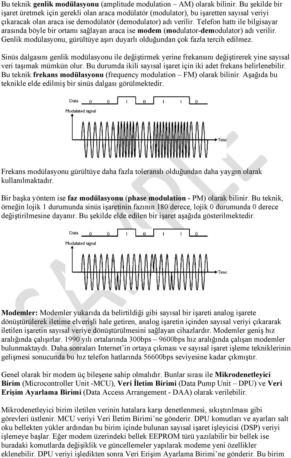 Telefon hattı ile bilgisayar arasında böyle bir ortamı sağlayan araca ise modem (modulator-demodulator) adı verilir. Genlik modülasyonu, gürültüye aşırı duyarlı olduğundan çok fazla tercih edilmez.