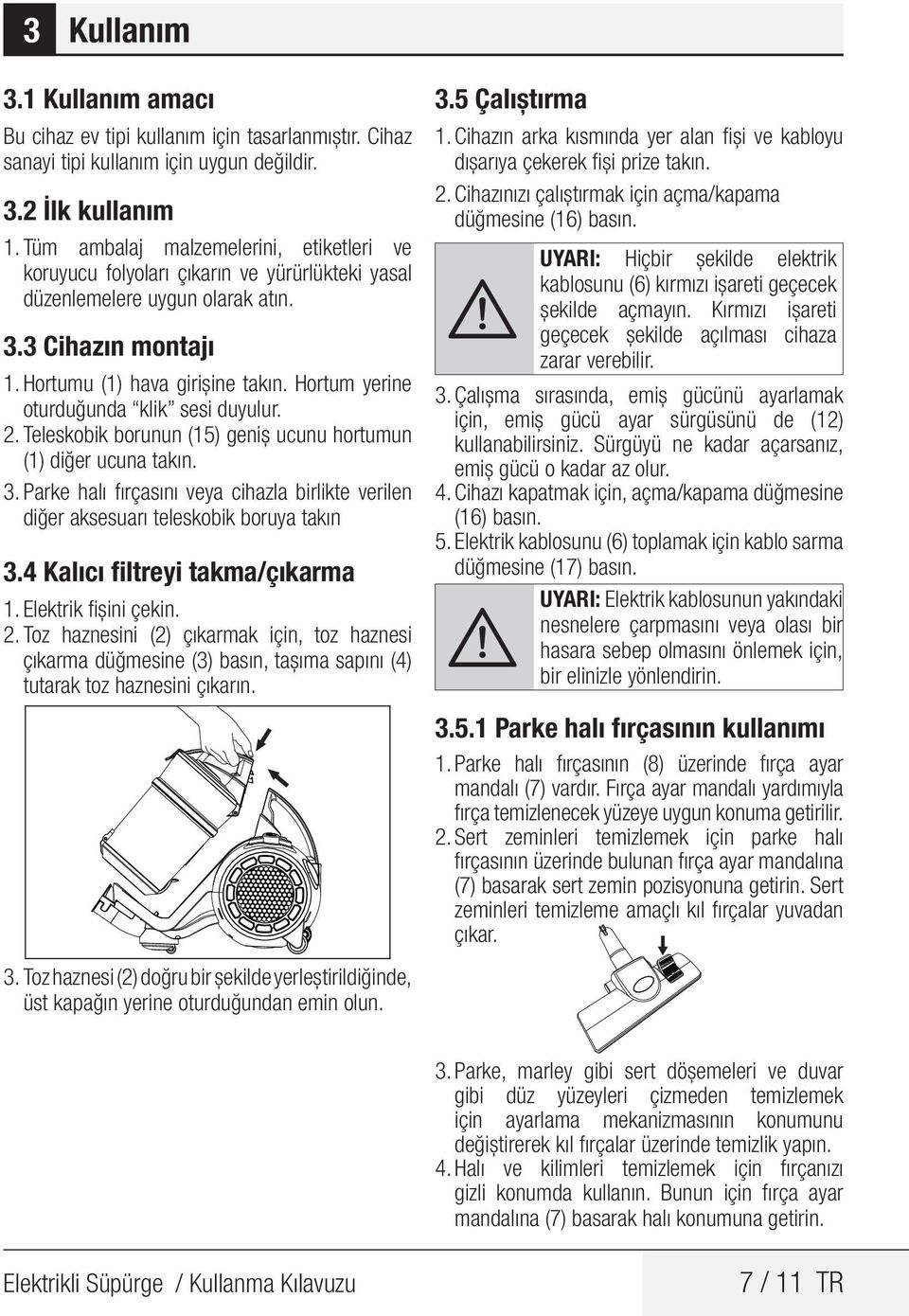 Hortum yerine oturduğunda klik sesi duyulur. 2. Teleskobik borunun (15) geniş ucunu hortumun (1) diğer ucuna takın. 3.