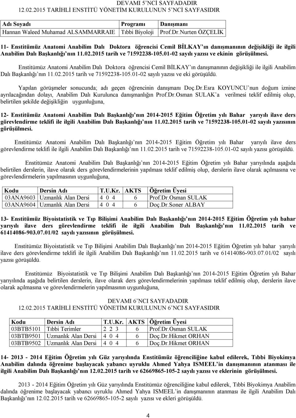 01-02 sayılı yazısı ve ekinin Enstitümüz Anatomi Anabilim Dalı Doktora öğrencisi Cemil BİLKAY ın danışmanının değişikliği ile ilgili Anabilim Dalı Başkanlığı nın 11.02.2015 tarih ve 71592238-105.