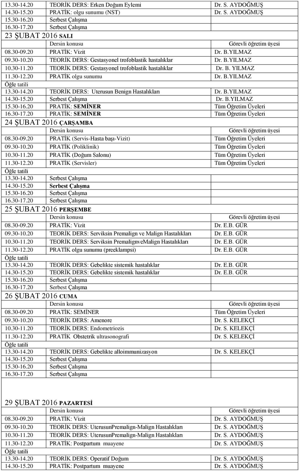 20 TEORĠK DERS: Uterusun Benign Hastalıkları Dr. B.YILMAZ Dr. B.YILMAZ 24 ġubat 2016 ÇARŞAMBA 14.30-15.20 Serbest Çalışma 25 ġubat 2016 PERŞEMBE 08.30-09.20 PRATĠK: Vizit Dr. E.B. GÜR 09.30-10.