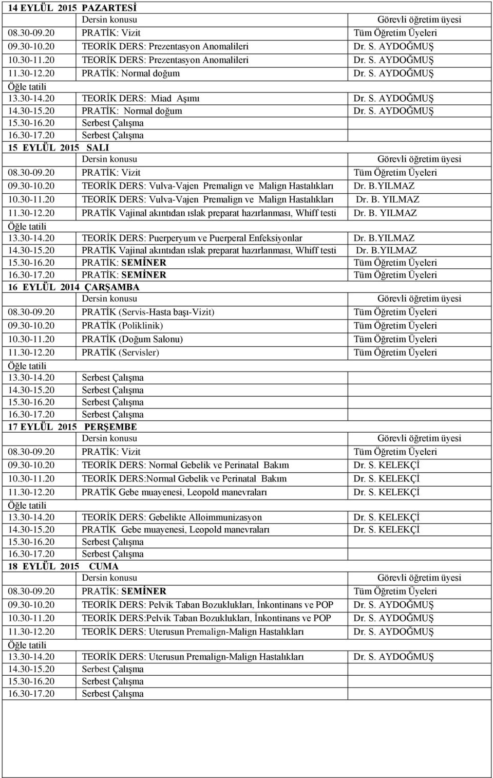 YILMAZ 10.30-11.20 TEORĠK DERS: Vulva-Vajen Premalign ve Malign Hastalıkları Dr. B. YILMAZ 11.30-12.20 PRATĠK Vajinal akıntıdan ıslak preparat hazırlanması, Whiff testi Dr. B. YILMAZ 13.30-14.