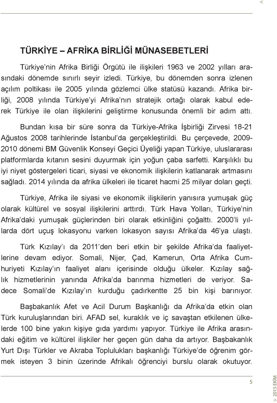 Afrika birliği, 2008 yılında Türkiye yi Afrika nın stratejik ortağı olarak kabul ederek Türkiye ile olan ilişkilerini geliştirme konusunda önemli bir adım attı.