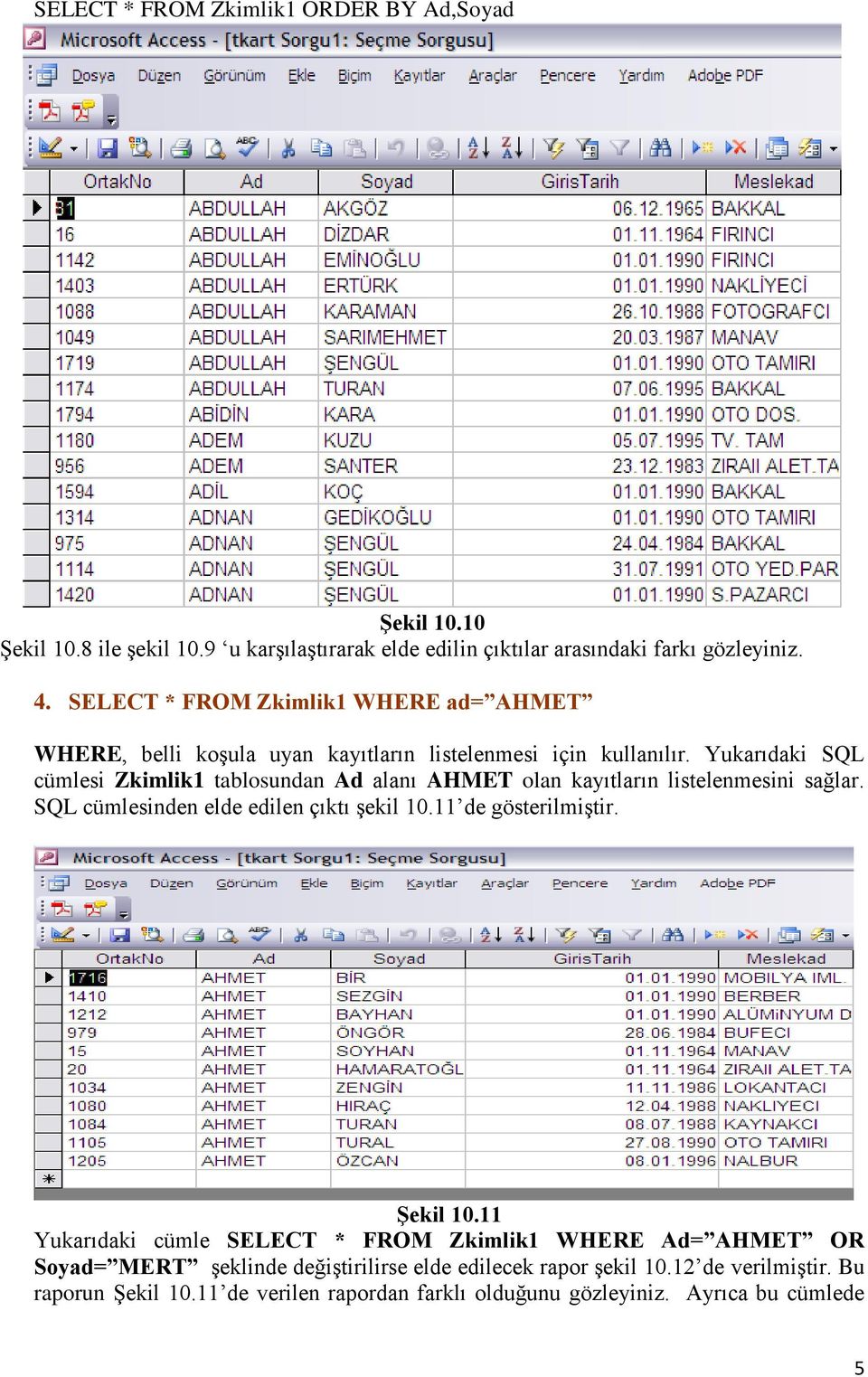 Yukarıdaki SQL cümlesi Zkimlik1 tablosundan Ad alanı AHMET olan kayıtların listelenmesini sağlar. SQL cümlesinden elde edilen çıktı şekil 10.11 de gösterilmiştir.