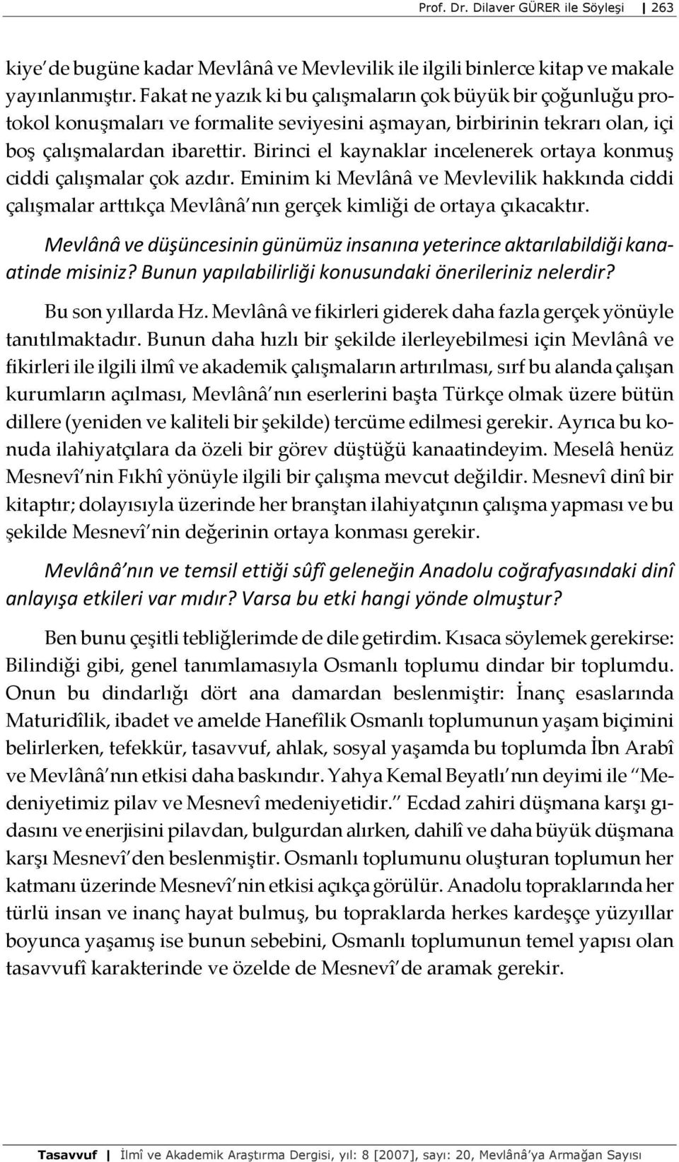 Birinci el kaynaklar incelenerek ortaya konmuş ciddi çalışmalar çok azdır. Eminim ki Mevlânâ ve Mevlevilik hakkında ciddi çalışmalar arttıkça Mevlânâ nın gerçek kimliği de ortaya çıkacaktır.