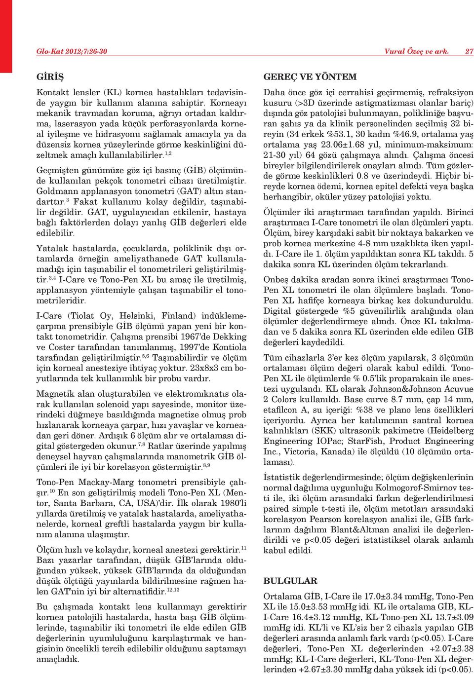 keskinliğini düzeltmek amaçlı kullanılabilirler. 1,2 Geçmişten günümüze göz içi basınç (GİB) ölçümünde kullanılan pekçok tonometri cihazı üretilmiştir.