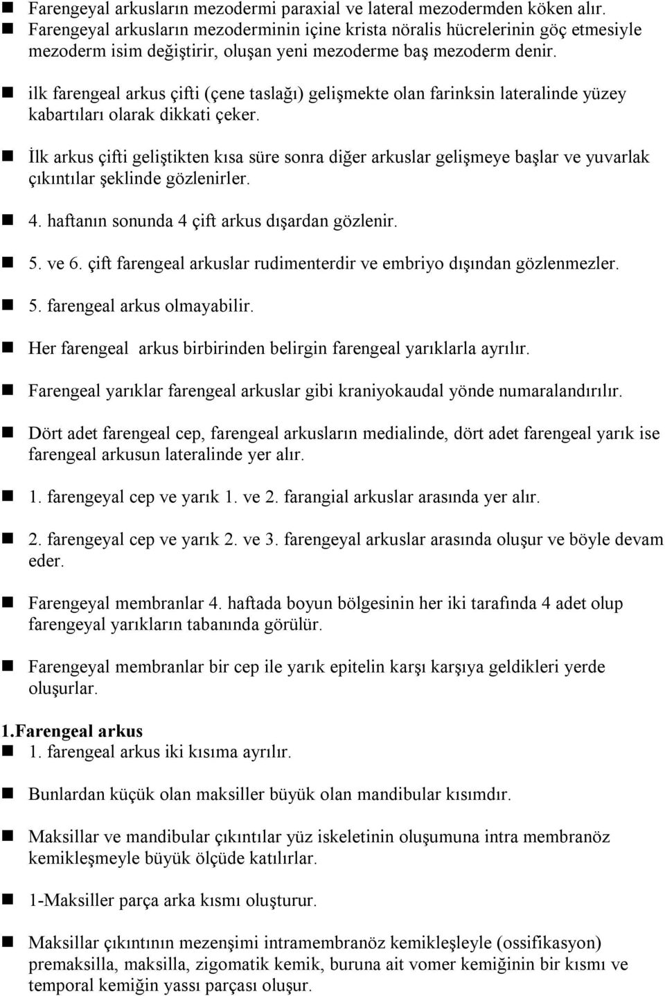 ilk farengeal arkus çifti (çene taslağı) gelişmekte olan farinksin lateralinde yüzey kabartıları olarak dikkati çeker.