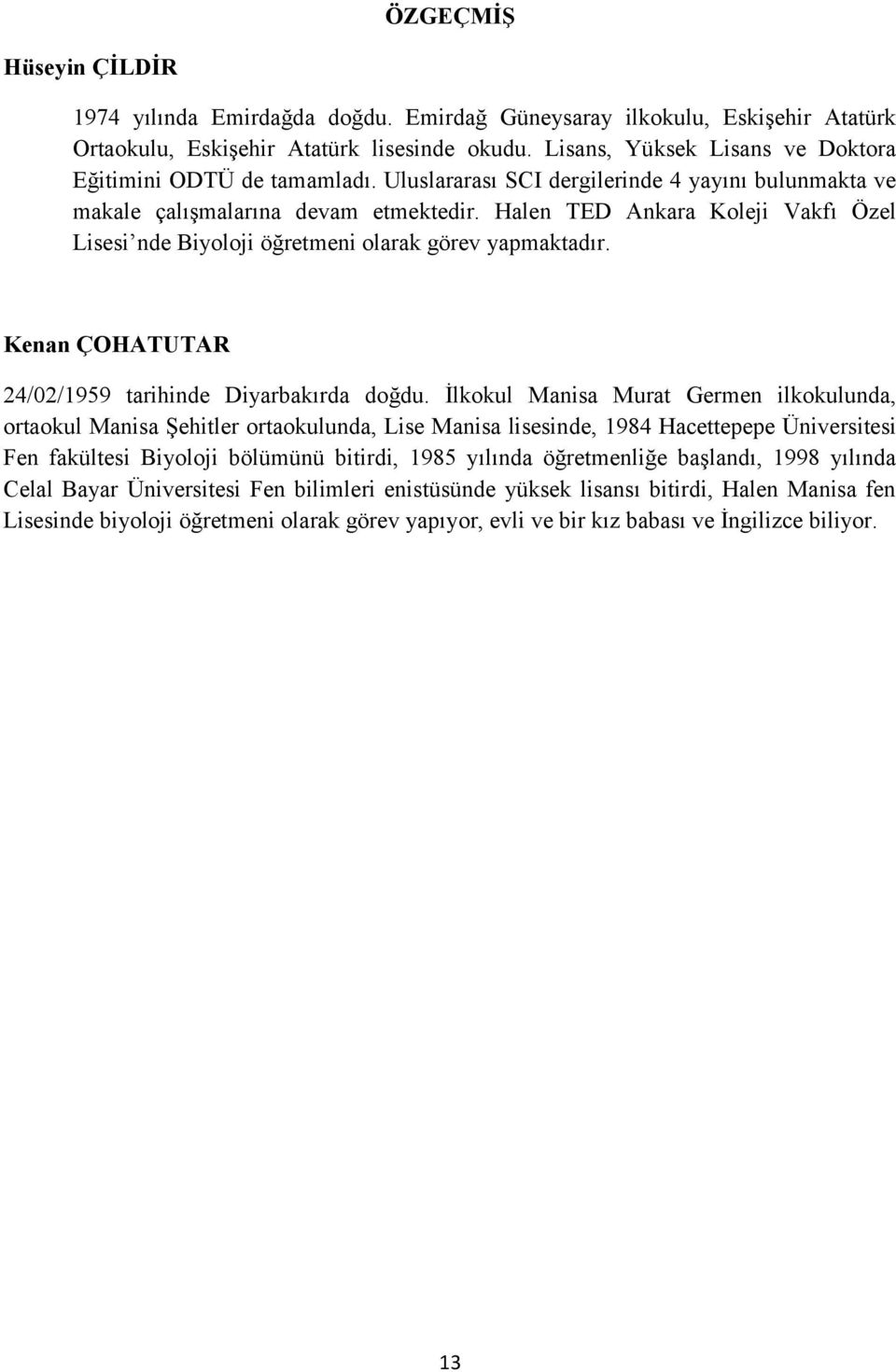 Halen TED Ankara Koleji Vakfı Özel Lisesi nde Biyoloji öğretmeni olarak görev yapmaktadır. Kenan ÇOHATUTAR 24/02/1959 tarihinde Diyarbakırda doğdu.