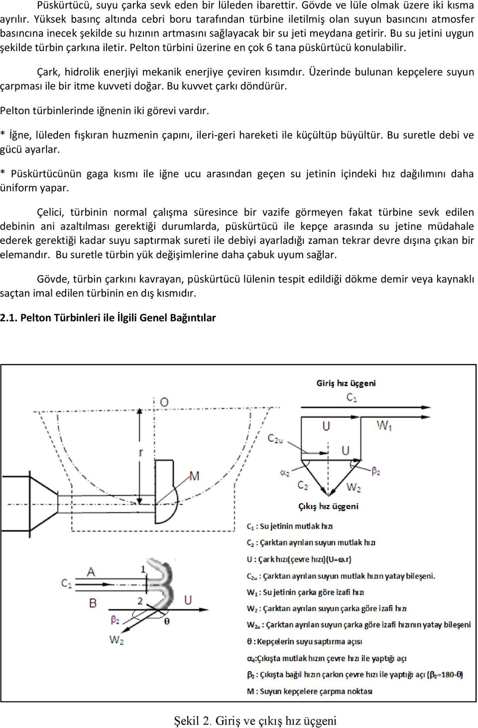 Bu su jetini uygun şekilde türbin çarkına iletir. Pelton türbini üzerine en çok 6 tana püskürtücü konulabilir. Çark, hidrolik enerjiyi mekanik enerjiye çeviren kısımdır.