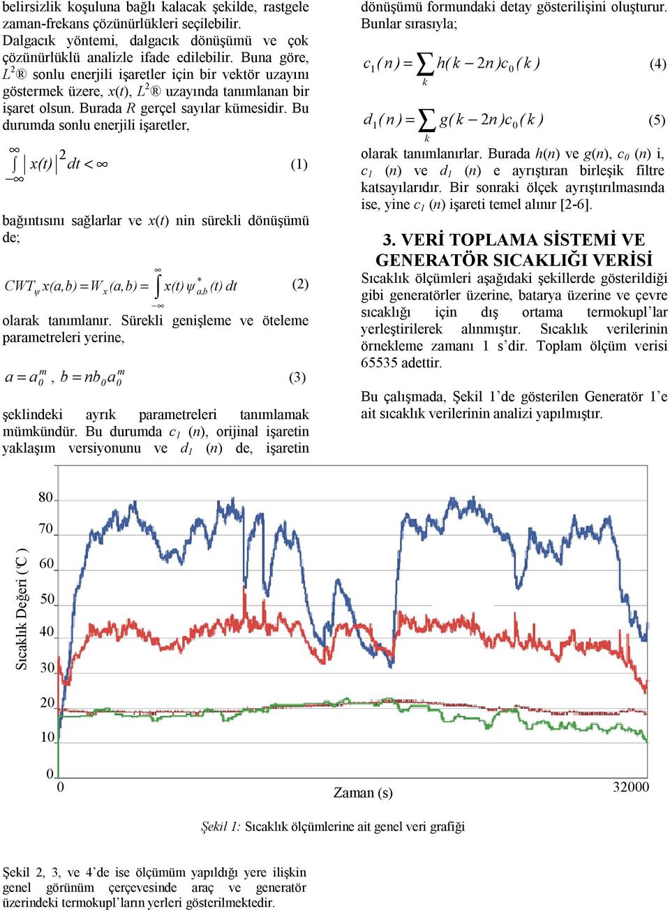 Bu durumda solu eerjili işaretler, x(t) dt < () bağıtısıı sağlarlar ve x(t) i sürekli döüşümü de; * CWT x(a,b) = W (a,b) = x(t)ψ (t) dt () ψ x a, b olarak taımlaır.