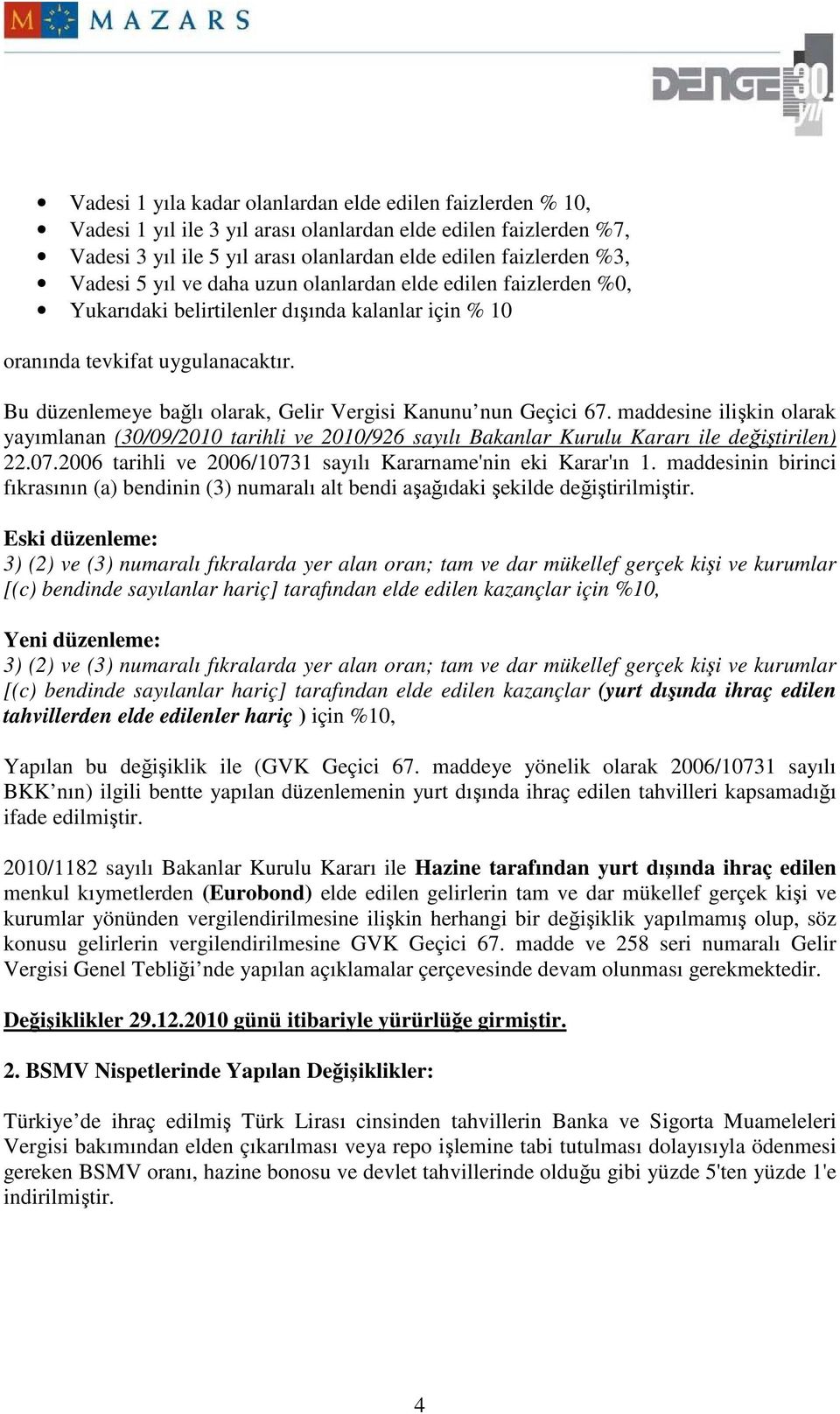 Bu düzenlemeye bağlı olarak, Gelir Vergisi Kanunu nun Geçici 67. maddesine ilişkin olarak yayımlanan (30/09/2010 tarihli ve 2010/926 sayılı Bakanlar Kurulu Kararı ile değiştirilen) 22.07.