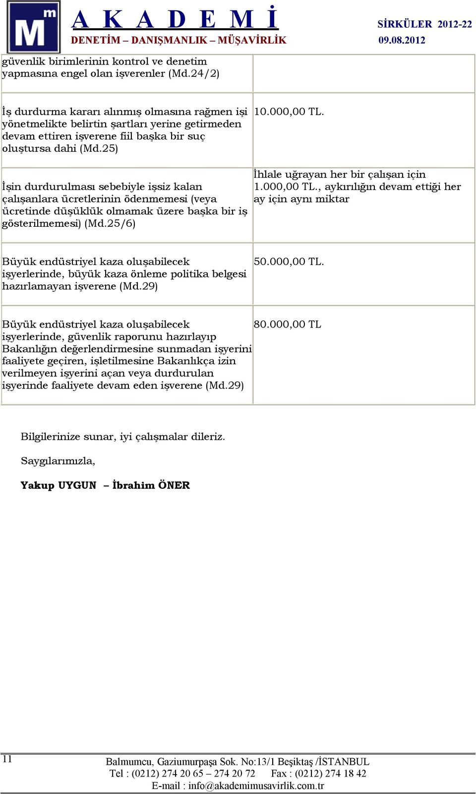 İşin durdurulması sebebiyle işsiz kalan çalışanlara ücretlerinin ödenmemesi (veya ücretinde düşüklük olmamak üzere başka bir iş gösterilmemesi) (Md.25/6) İhlale uğrayan her bir çalışan için 1.