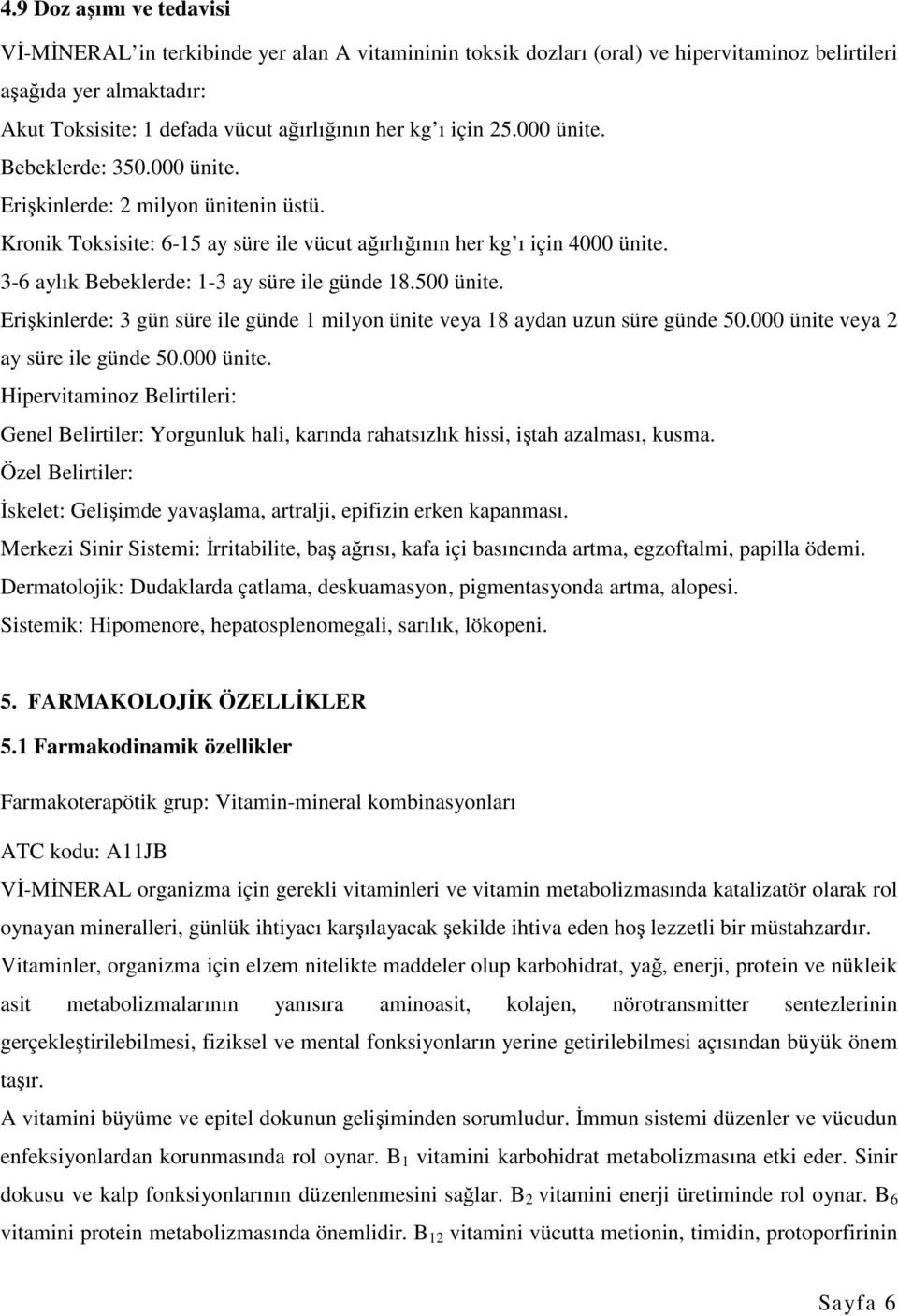 3-6 aylık Bebeklerde: 1-3 ay süre ile günde 18.500 ünite. Erişkinlerde: 3 gün süre ile günde 1 milyon ünite veya 18 aydan uzun süre günde 50.000 ünite 