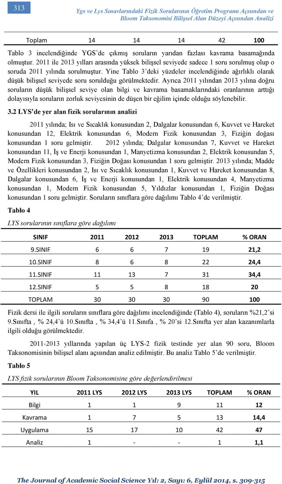 Yine Tablo 3 deki yüzdeler incelendiğinde ağırlıklı olarak düşük bilişsel seviyede soru sorulduğu görülmektedir.