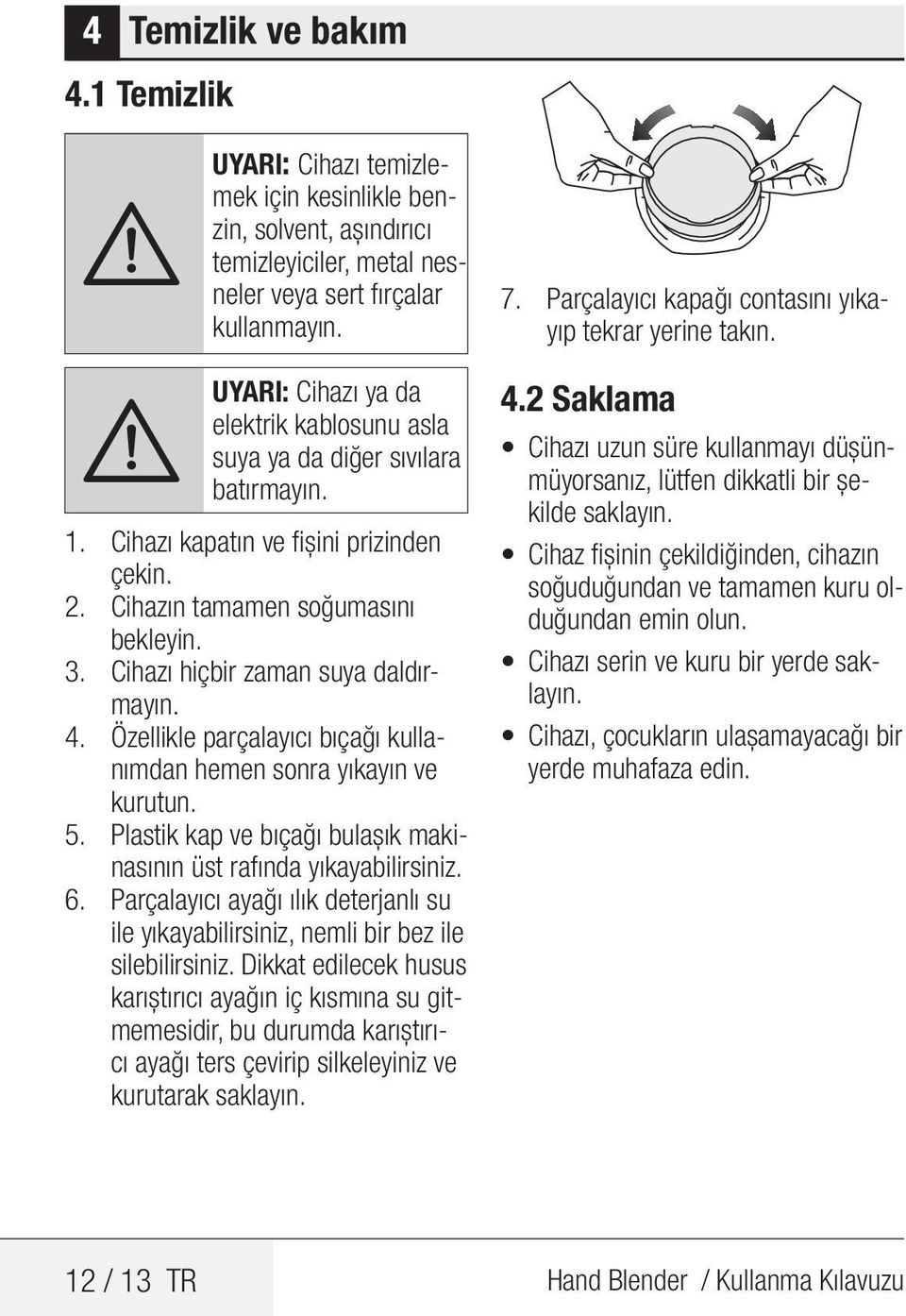 Cihazın tamamen soğumasını bekleyin. 3. Cihazı hiçbir zaman suya daldırmayın. 4. Özellikle parçalayıcı bıçağı kullanımdan hemen sonra yıkayın ve kurutun. 5.