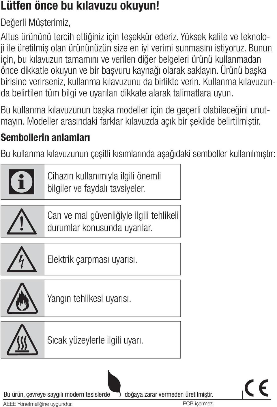 Ürünü başka birisine verirseniz, kullanma kılavuzunu da birlikte verin. Kullanma kılavuzunda belirtilen tüm bilgi ve uyarıları dikkate alarak talimatlara uyun.