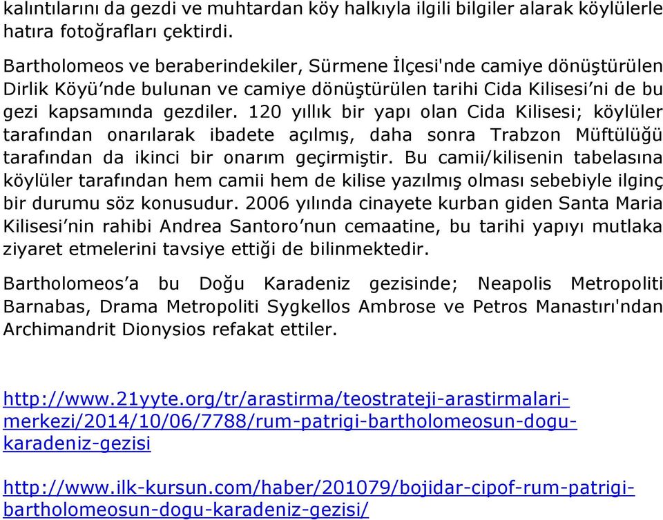 120 yıllık bir yapı olan Cida Kilisesi; köylüler tarafından onarılarak ibadete açılmış, daha sonra Trabzon Müftülüğü tarafından da ikinci bir onarım geçirmiştir.