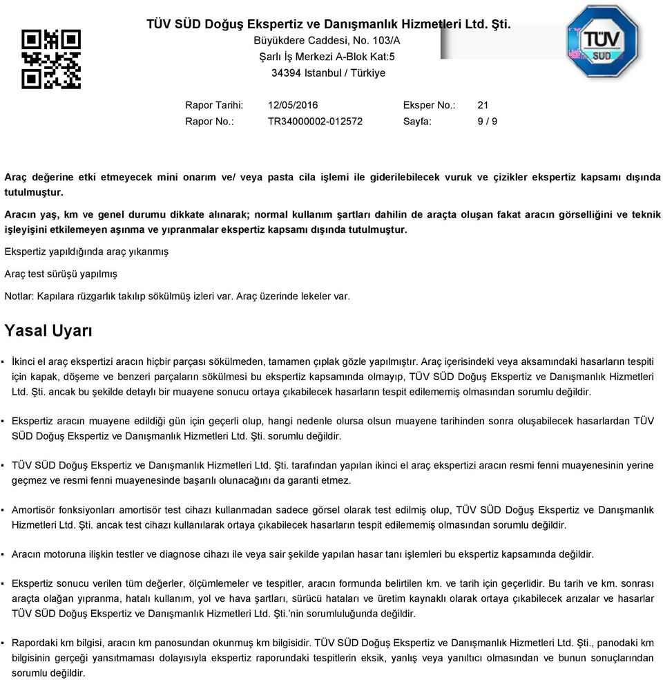 dışında tutulmuştur. Ekspertiz yapıldığında araç yıkanmış Araç test sürüşü yapılmış Notlar: Kapılara rüzgarlık takılıp sökülmüş izleri var. Araç üzerinde lekeler var.