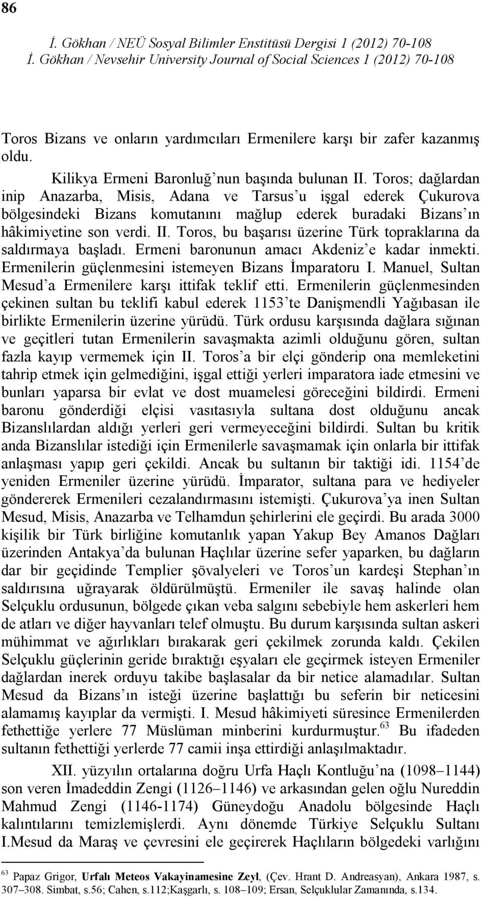 Toros, bu başarısı üzerine Türk topraklarına da saldırmaya başladı. Ermeni baronunun amacı Akdeniz e kadar inmekti. Ermenilerin güçlenmesini istemeyen Bizans İmparatoru I.