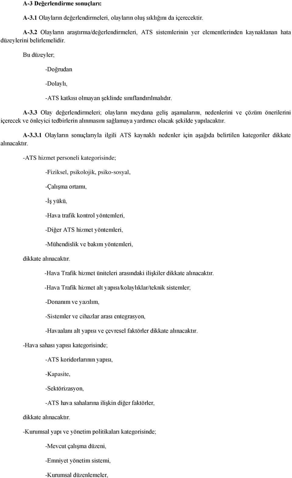 3 Olay değerlendirmeleri; olayların meydana geliş aşamalarını, nedenlerini ve çözüm önerilerini içerecek ve önleyici tedbirlerin alınmasını sağlamaya yardımcı olacak şekilde yapılacaktır. A-3.3.1 Olayların sonuçlarıyla ilgili ATS kaynaklı nedenler için aşağıda belirtilen kategoriler dikkate alınacaktır.