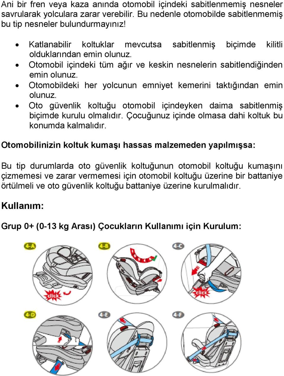 Otomobildeki her yolcunun emniyet kemerini taktığından emin olunuz. Oto güvenlik koltuğu otomobil içindeyken daima sabitlenmiş biçimde kurulu olmalıdır.