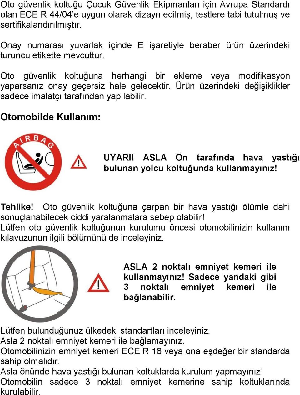 Ürün üzerindeki değişiklikler sadece imalatçı tarafından yapılabilir. Otomobilde Kullanım: UYARI! ASLA Ön tarafında hava yastığı bulunan yolcu koltuğunda kullanmayınız! Tehlike!