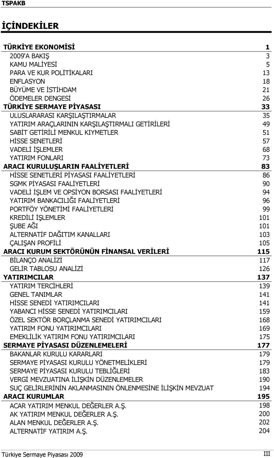 HİSSE SENETLERİ PİYASASI FAALİYETLERİ 86 SGMK PİYASASI FAALİYETLERİ 90 VADELİ İŞLEM VE OPSİYON BORSASI FAALİYETLERİ 94 YATIRIM BANKACILIĞI FAALİYETLERİ 96 PORTFÖY YÖNETİMİ FAALİYETLERİ 99 KREDİLİ