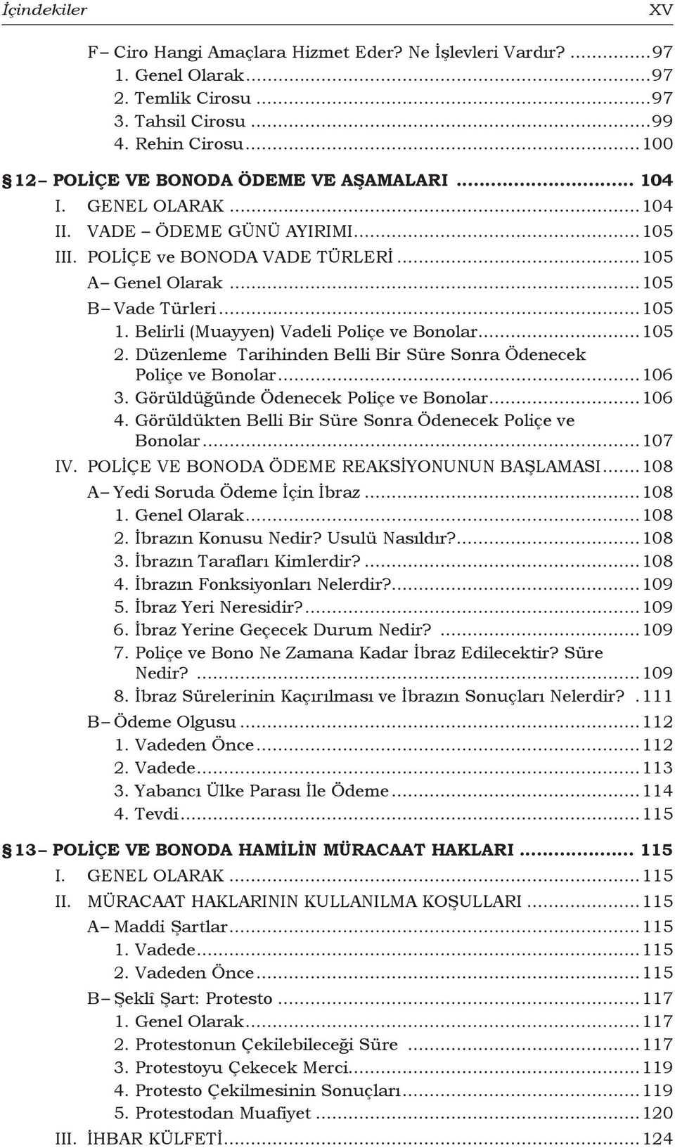 Düzenleme Tarihinden Belli Bir Süre Sonra Ödenecek Poliçe ve Bonolar...106 3. Görüldüğünde Ödenecek Poliçe ve Bonolar...106 4. Görüldükten Belli Bir Süre Sonra Ödenecek Poliçe ve Bonolar...107 IV.