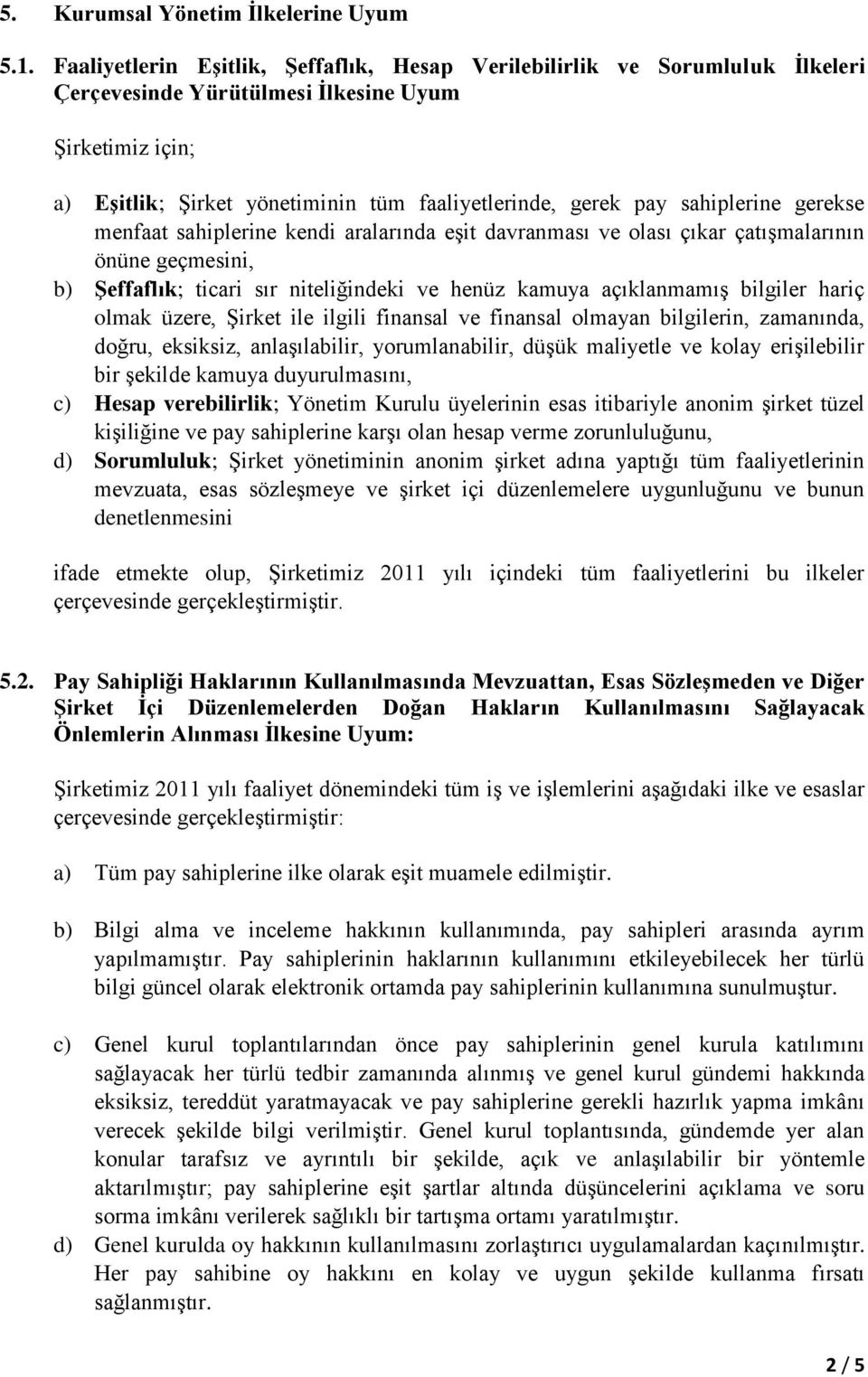 sahiplerine gerekse menfaat sahiplerine kendi aralarında eşit davranması ve olası çıkar çatışmalarının önüne geçmesini, b) Şeffaflık; ticari sır niteliğindeki ve henüz kamuya açıklanmamış bilgiler