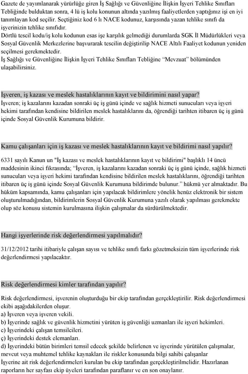 Dörtlü tescil kodu/iş kolu kodunun esas işe karşılık gelmediği durumlarda SGK İl Müdürlükleri veya Sosyal Güvenlik Merkezlerine başvurarak tescilin değiştirilip NACE Altılı Faaliyet kodunun yeniden