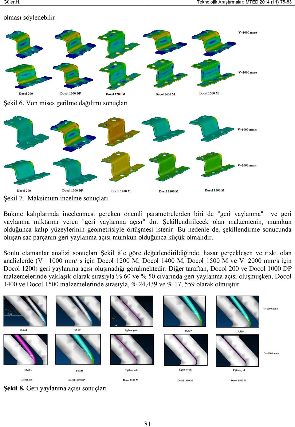 Şekillendirilecek olan malzemenin, mümkün olduğunca kalıp yüzeylerinin geometrisiyle örtüşmesi istenir.