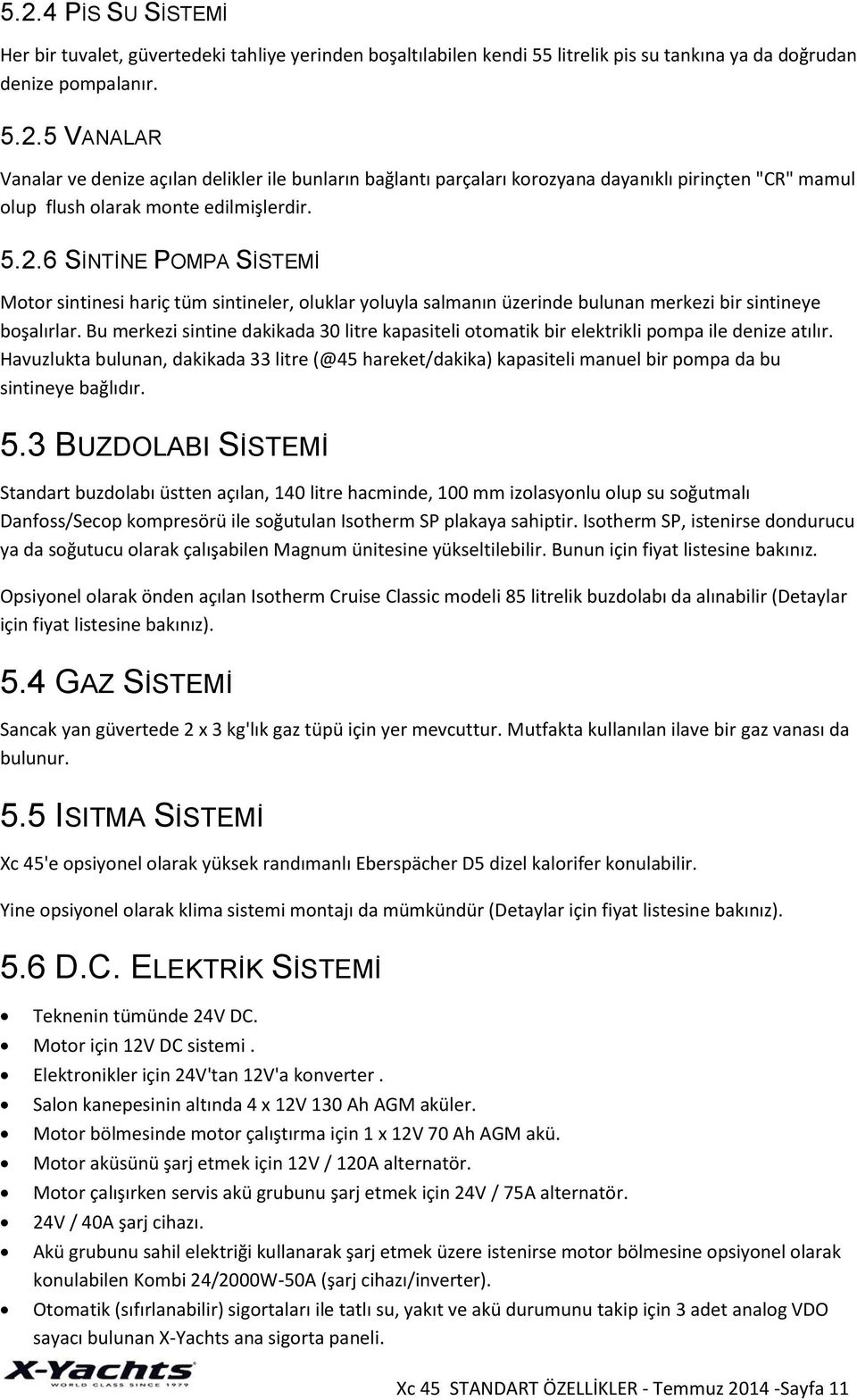 Bu merkezi sintine dakikada 30 litre kapasiteli otomatik bir elektrikli pompa ile denize atılır.