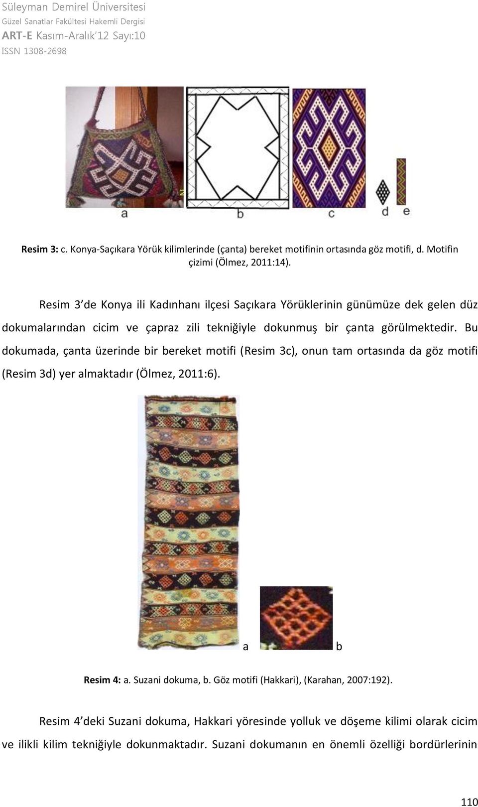 Bu dokumada, çanta üzerinde bir bereket motifi (Resim 3c), onun tam ortasında da göz motifi (Resim 3d) yer almaktadır (Ölmez, 2011:6). a b Resim 4: a. Suzani dokuma, b.