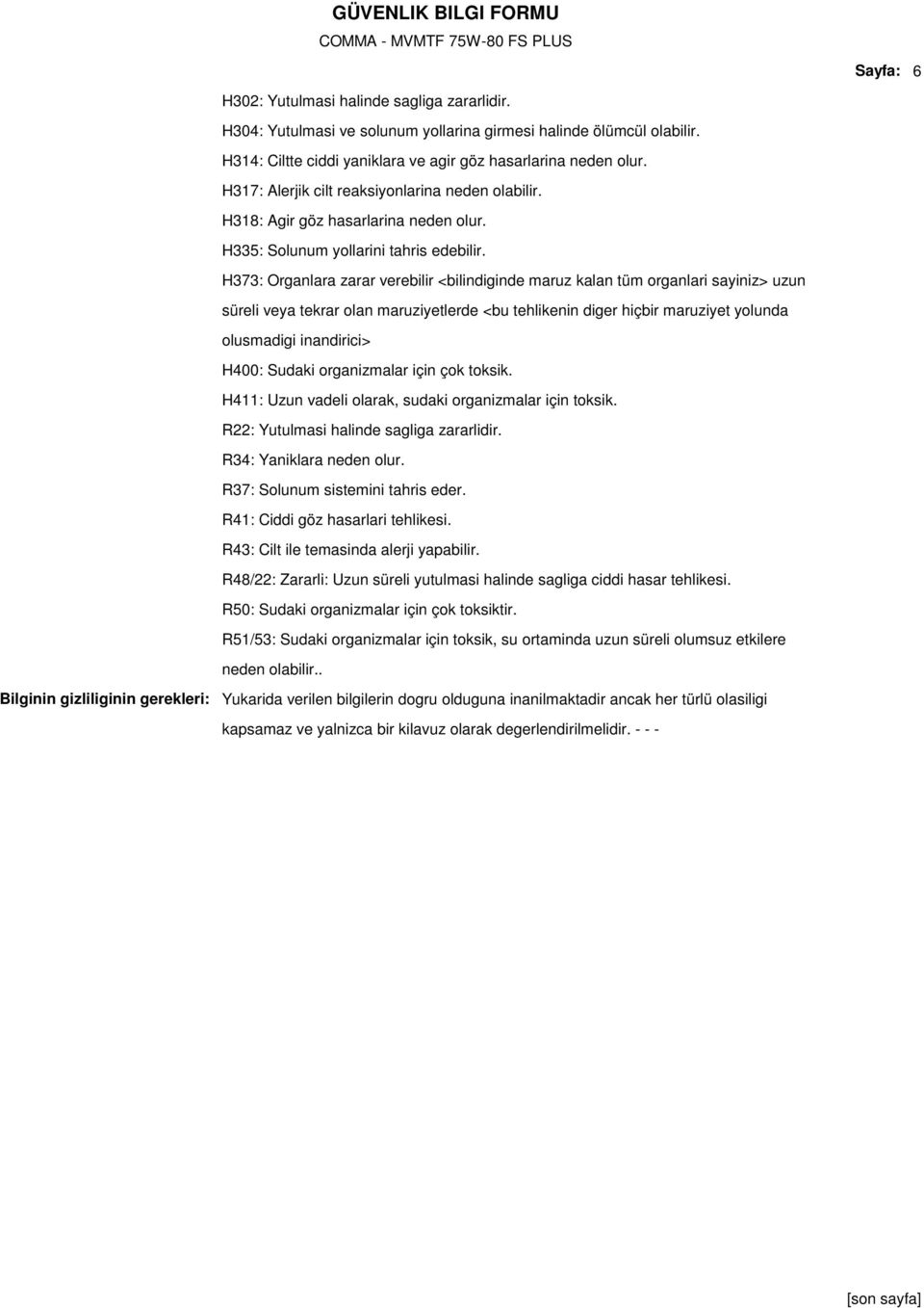 H373: Organlara zarar verebilir <bilindiginde maruz kalan tüm organlari sayiniz> uzun süreli veya tekrar olan maruziyetlerde <bu tehlikenin diger hiçbir maruziyet yolunda olusmadigi inandirici> H400: