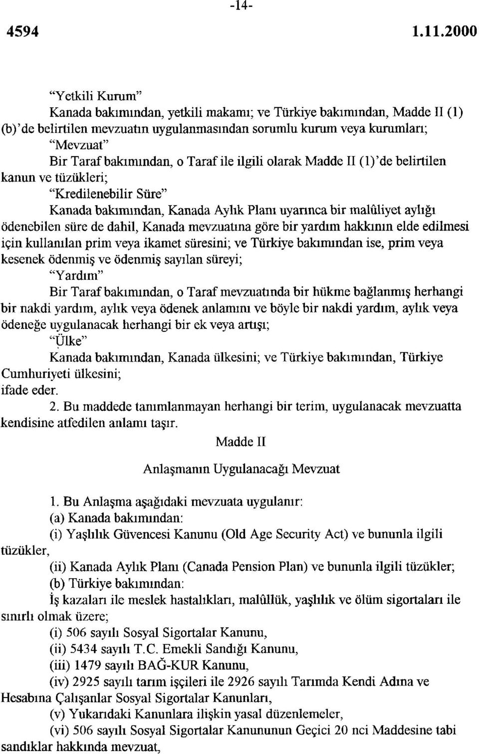 mevzuatına göre bir yardım hakkının elde edilmesi için kullanılan prim veya ikamet süresini; ve Türkiye bakımından ise, prim veya kesenek ödenmiş ve ödenmiş sayılan süreyi; "Yardım" Bir Taraf