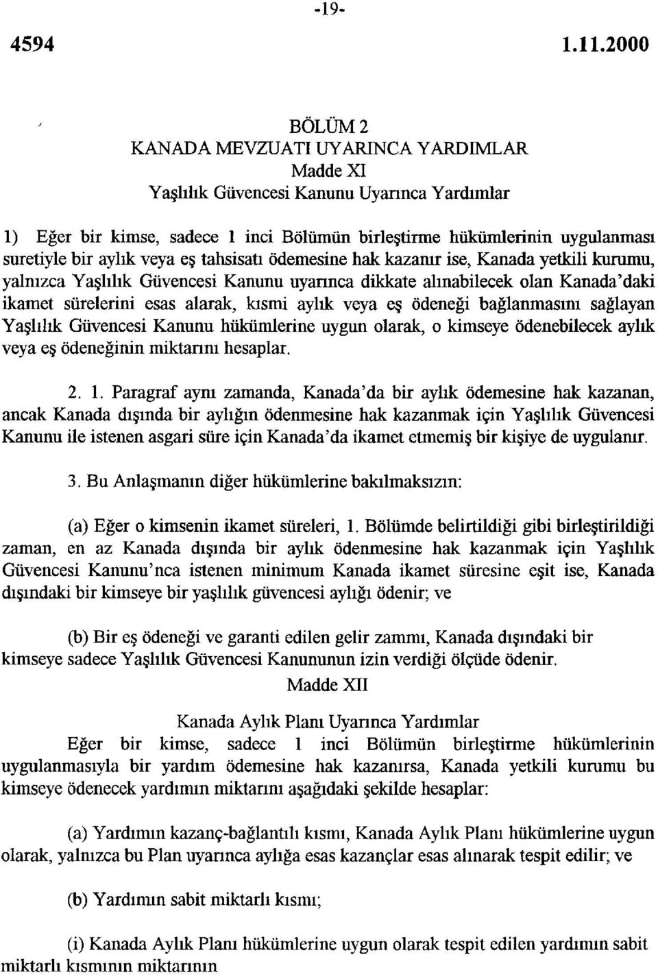 ödeneği bağlanmasını sağlayan Yaşlılık Güvencesi Kanunu hükümlerine uygun olarak, o kimseye ödenebilecek aylık veya eş ödeneğinin miktarını hesaplar. 2. 1.