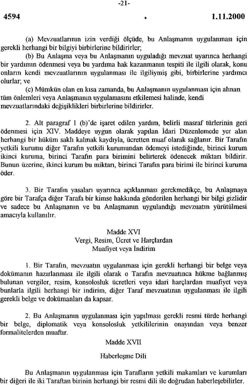 herhangi bir yardımın ödenmesi veya bu yardıma hak kazanmanın tespiti ile ilgili olarak, konu onların kendi mevzuatlarının uygulanması ile ilgiliymiş gibi, birbirlerine yardımcı olurlar; ve (c)