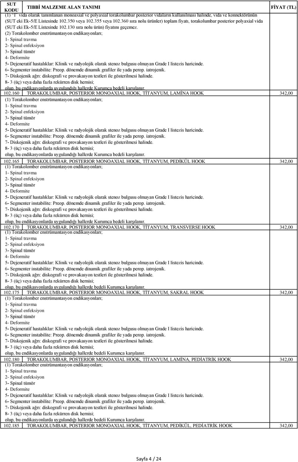 165 TORAKOLUMBAR, POSTERIOR MONOAXIAL HOOK, TİTANYUM, PEDİKÜL HOOK 342,00 102.170 TORAKOLUMBAR, POSTERIOR MONOAXIAL HOOK, TİTANYUM, TRANSVERSE HOOK 342,00 102.