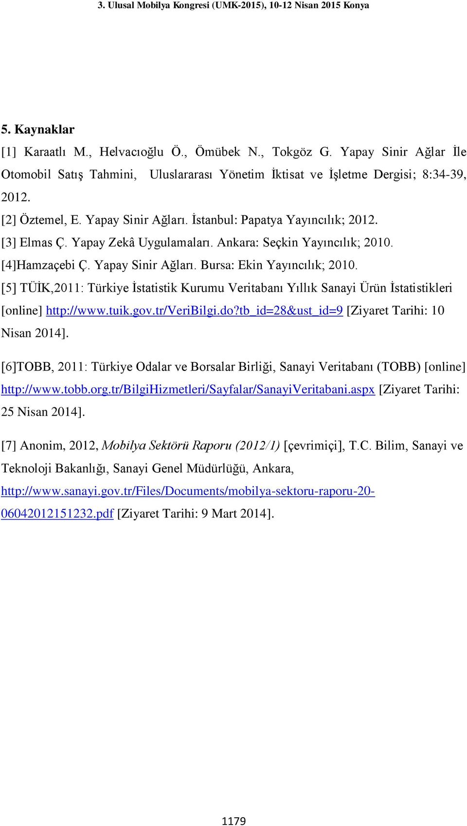 [5] TÜİK,2011: Türkiye İstatistik Kurumu Veritabanı Yıllık Sanayi Ürün İstatistikleri [online] http://www.tuik.gov.tr/veribilgi.do?tb_id=28&ust_id=9 [Ziyaret Tarihi: 10 Nisan 2014].