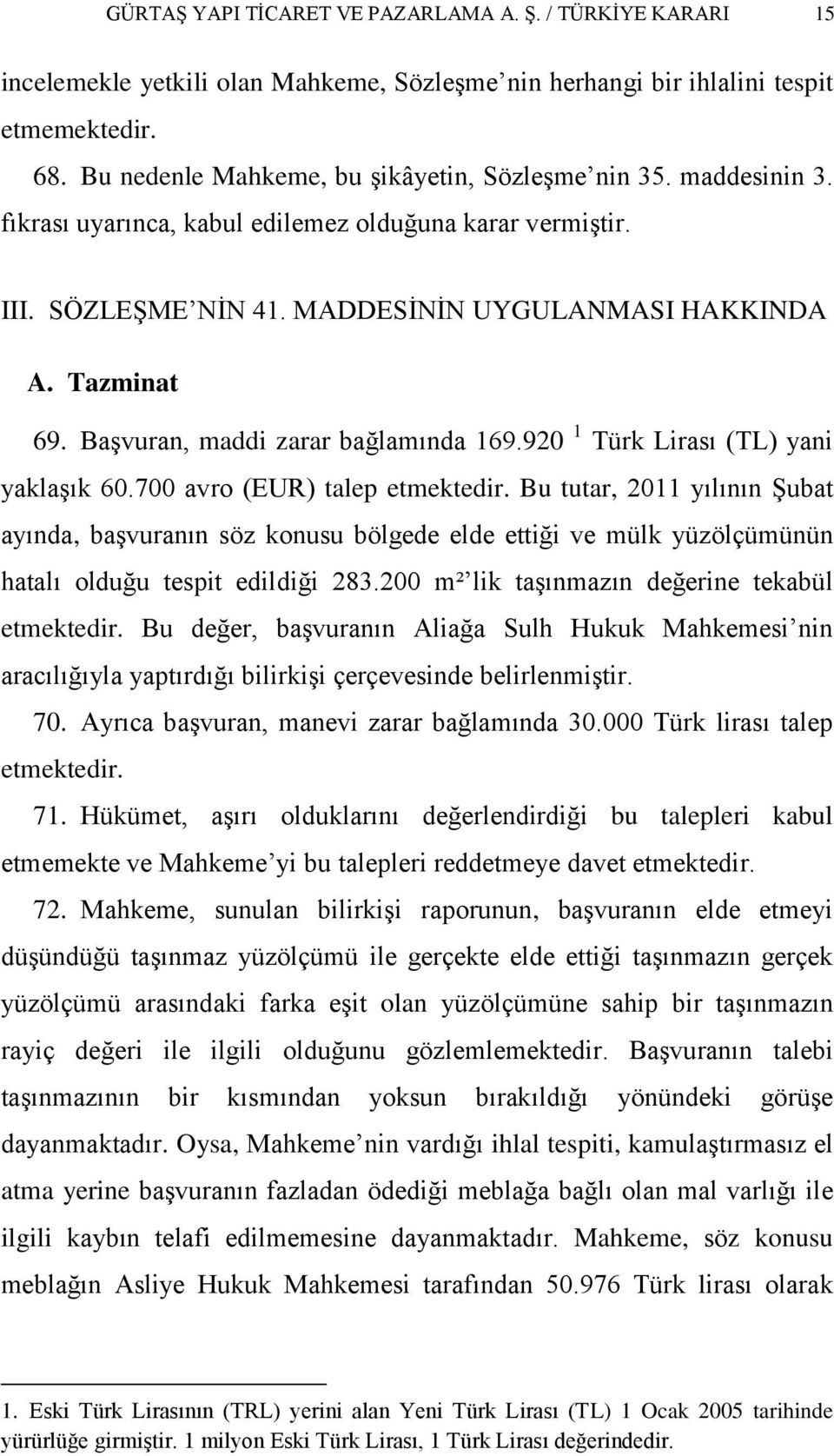 BaĢvuran, maddi zarar bağlamında 169.920 1 Türk Lirası (TL) yani yaklaģık 60.700 avro (EUR) talep etmektedir.