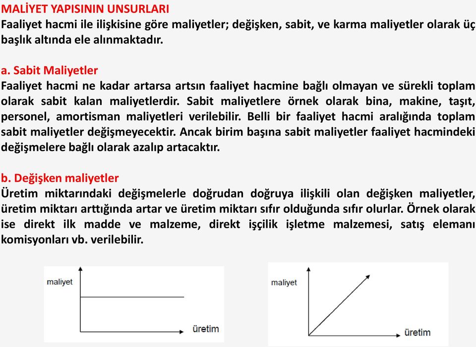 Sabit maliyetlere örnek olarak bina, makine, taşıt, personel, amortisman maliyetleri verilebilir. Belli bir faaliyet hacmi aralığında toplam sabit maliyetler değişmeyecektir.