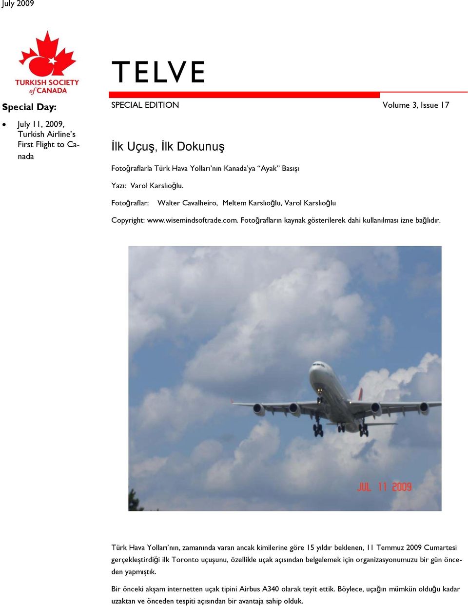 Türk Hava Yolları nın, zamanında varan ancak kimilerine göre 15 yıldır beklenen, 11 Temmuz 2009 Cumartesi gerçekleștirdiği ilk Toronto uçușunu, özellikle uçak açısından belgelemek için