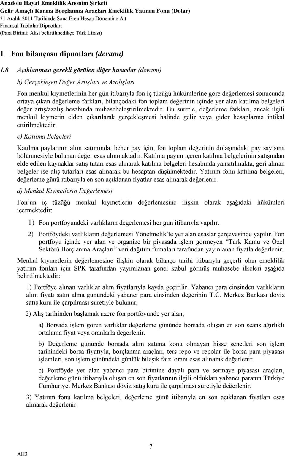 ortaya çıkan değerleme farkları, bilançodaki fon toplam değerinin içinde yer alan katılma belgeleri değer artış/azalış hesabında muhasebeleştirilmektedir.