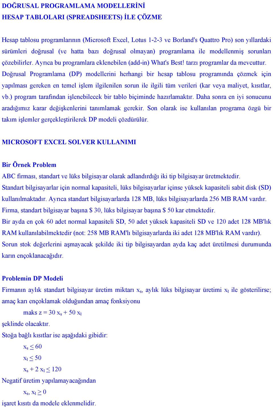 Doğrusal Programlama (DP) modellerini herhangi bir hesap tablosu programında çözmek için yapılması gereken en temel işlem ilgilenilen sorun ile ilgili tüm verileri (kar veya maliyet, kısıtlar, vb.