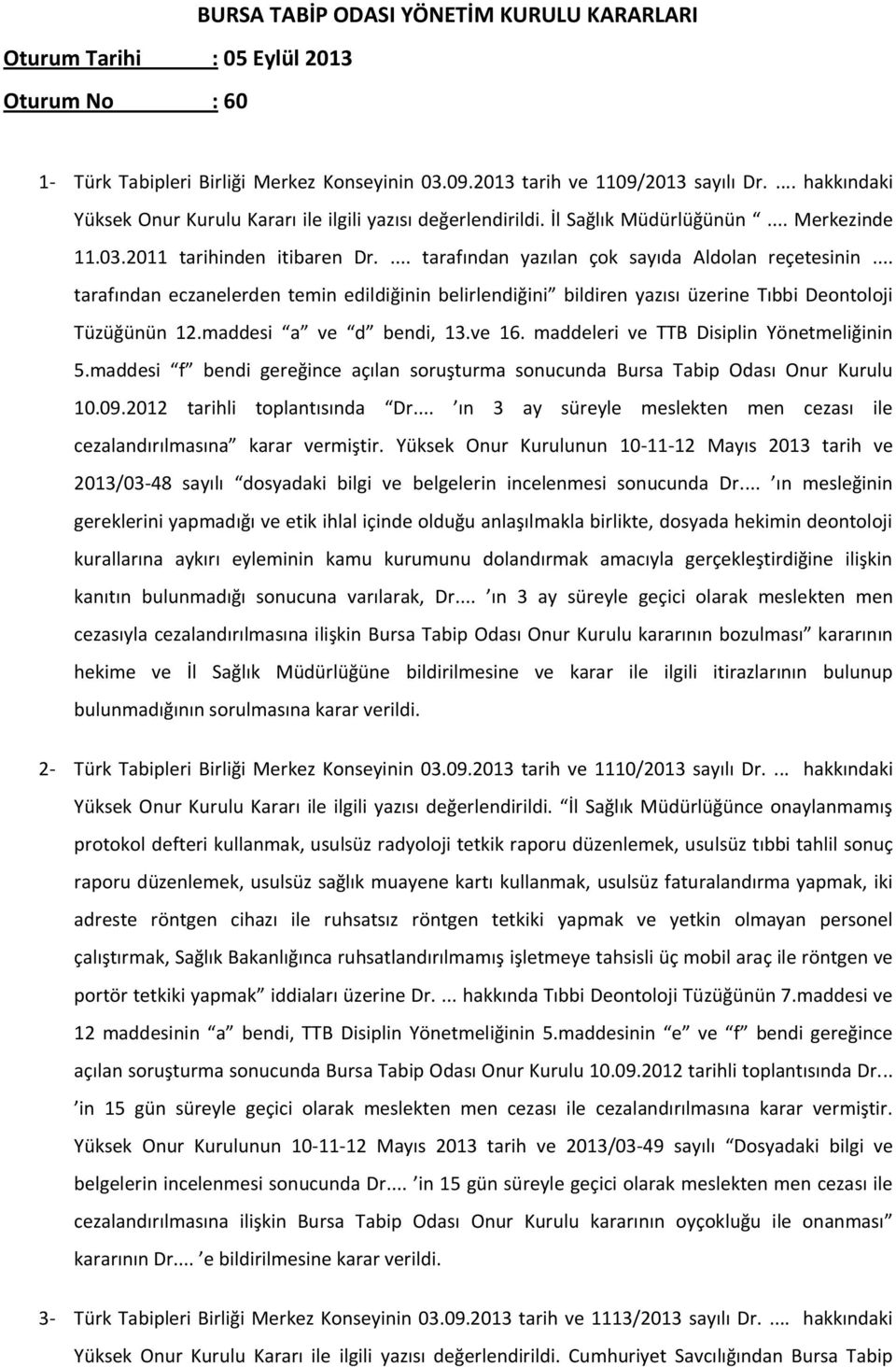 .. tarafından eczanelerden temin edildiğinin belirlendiğini bildiren yazısı üzerine Tıbbi Deontoloji Tüzüğünün 12.maddesi a ve d bendi, 13.ve 16. maddeleri ve TTB Disiplin Yönetmeliğinin 5.