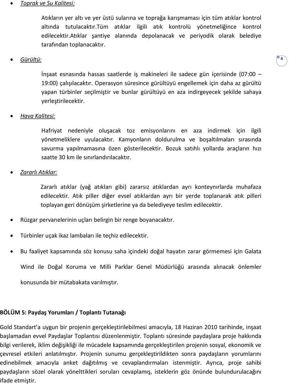 İnşaat esnasında hassas saatlerde iş makineleri ile sadece gün içerisinde (07:00 19:00) çalışılacaktır.