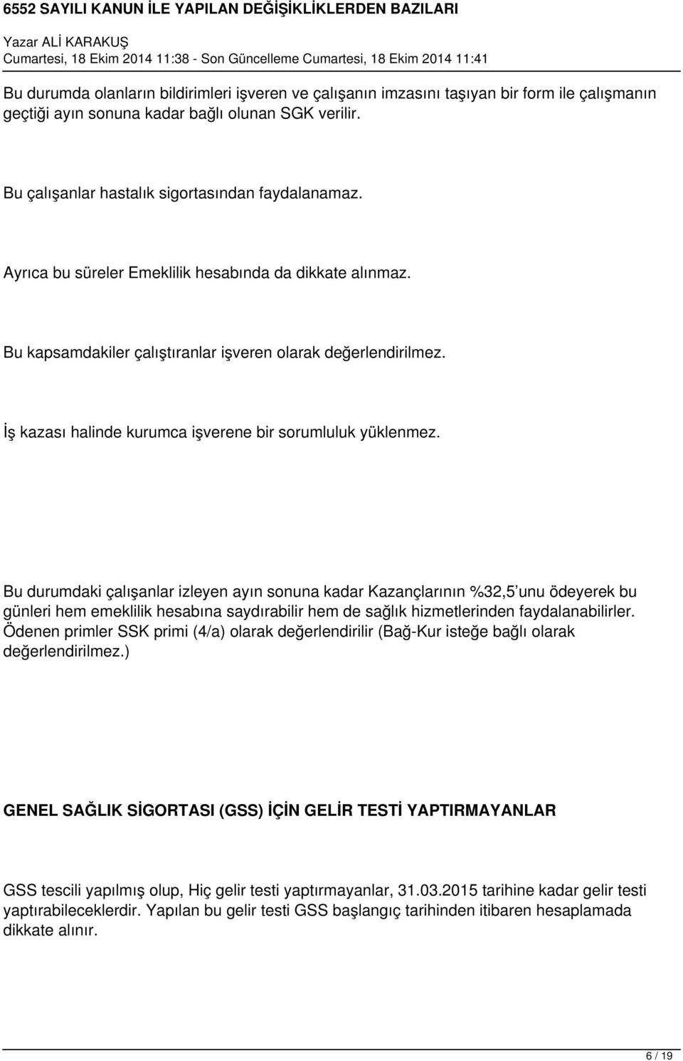 Bu durumdaki çalışanlar izleyen ayın sonuna kadar Kazançlarının %32,5 unu ödeyerek bu günleri hem emeklilik hesabına saydırabilir hem de sağlık hizmetlerinden faydalanabilirler.