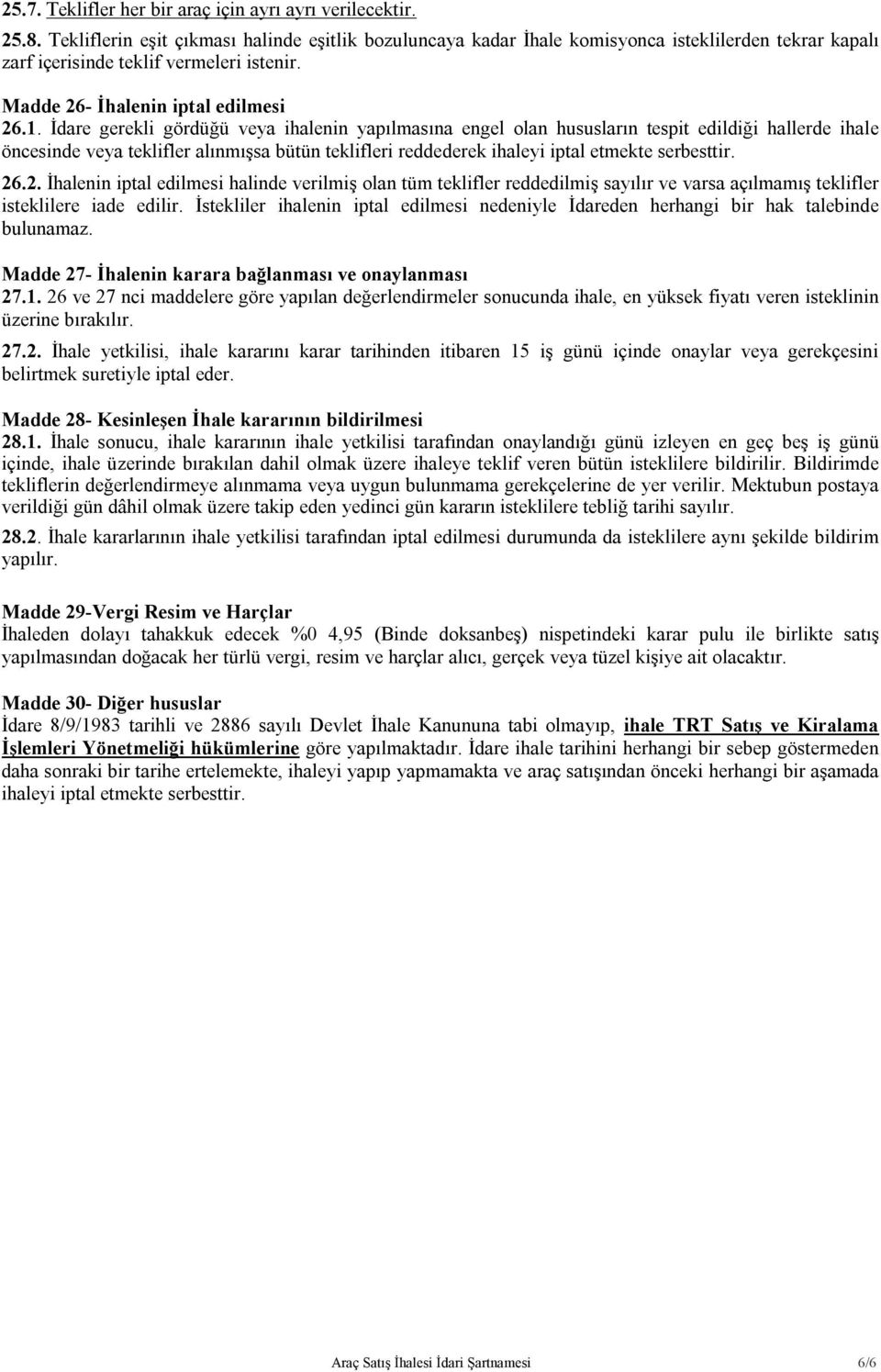 İdare gerekli gördüğü veya ihalenin yapılmasına engel olan hususların tespit edildiği hallerde ihale öncesinde veya teklifler alınmışsa bütün teklifleri reddederek ihaleyi iptal etmekte serbesttir.