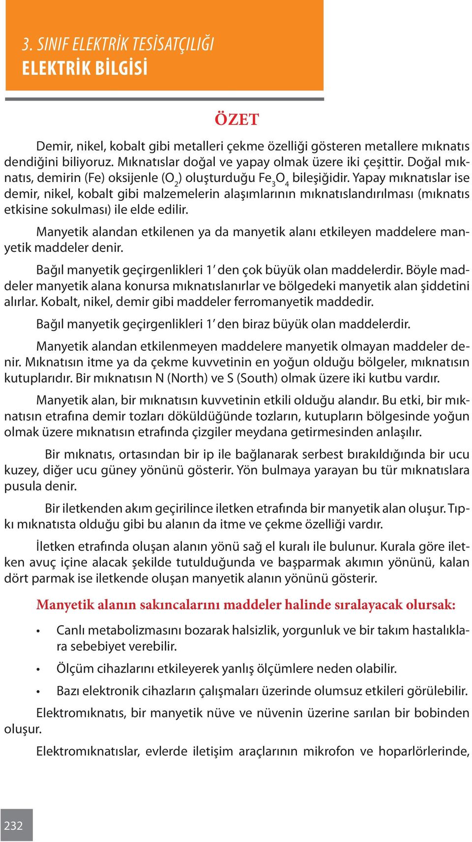 Yapay mıknatıslar ise demir, nikel, kobalt gibi malzemelerin alaşımlarının mıknatıslandırılması (mıknatıs etkisine sokulması) ile elde edilir.